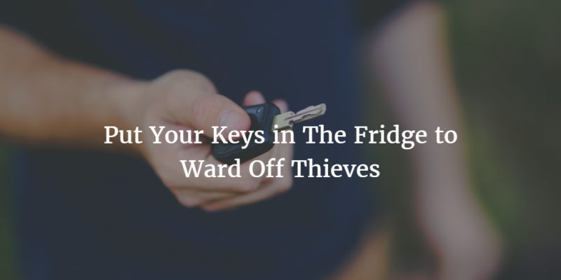 Put Your Keys in The Fridge to Ward Off Thieves